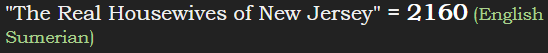 "The Real Housewives of New Jersey" = 2160 (English Sumerian)