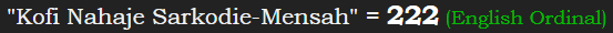 "Kofi Nahaje Sarkodie-Mensah" = 222 (English Ordinal)