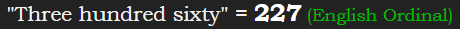 "Three hundred sixty" = 227 (English Ordinal)