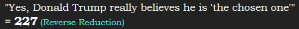 "Yes, Donald Trump really believes he is 'the chosen one'" = 227 (Reverse Reduction)