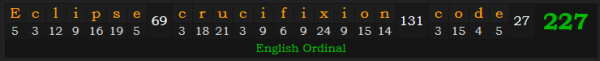 "Eclipse crucifixion code" = 227 (English Ordinal)