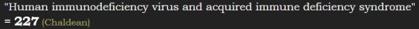 "Human immunodeficiency virus and acquired immune deficiency syndrome" = 227 (Chaldean)