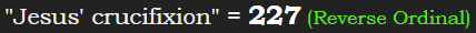 "Jesus' crucifixion" = 227 (Reverse Ordinal)