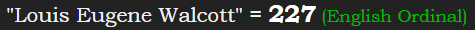 "Louis Eugene Walcott" = 227 (English Ordinal)