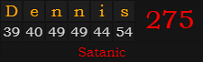 "Dennis" = 275 (Satanic)