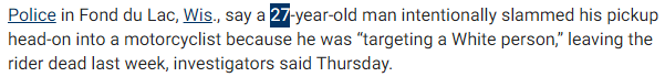 Police in Fond du Lac, Wis., say a 27-year-old man intentionally slammed his pickup head-on into a motorcyclist because he was “targeting a White person,” leaving the rider dead last week, investigators said Thursday