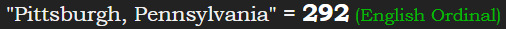 "Pittsburgh, Pennsylvania" = 292 (English Ordinal)