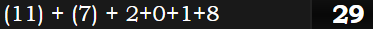 (11) + (7) + 2+0+1+8 = 29