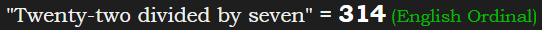 "Twenty-two divided by seven" = 314 (English Ordinal)