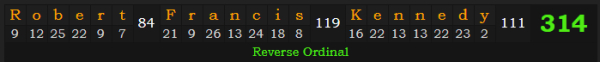 "Robert Francis Kennedy" = 314 (Reverse Ordinal)