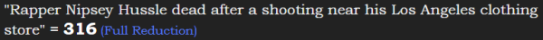"Rapper Nipsey Hussle dead after a shooting near his Los Angeles clothing store" = 316 (Full Reduction)
