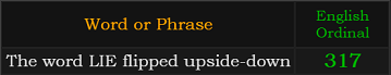 "The word LIE flipped upside-down" = 317 (English Ordinal)