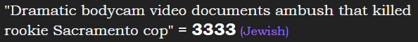 "Dramatic bodycam video documents ambush that killed rookie Sacramento cop" = 3333 (Jewish)