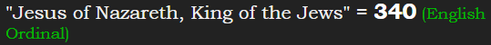 "Jesus of Nazareth, King of the Jews" = 340 (English Ordinal)