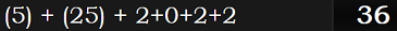 (5) + (25) + 2+0+2+2 = 36