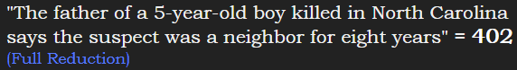 "The father of a 5-year-old boy killed in North Carolina says the suspect was a neighbor for eight years" = 402 (Full Reduction)