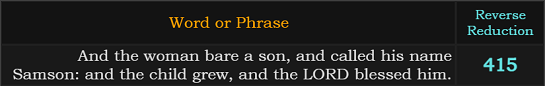 "And the woman bare a son, and called his name Samson: and the child grew, and the LORD blessed him." = 415 (Reverse Reduction)