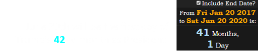 June 20th will be the first day of Trump's 42nd month as President: