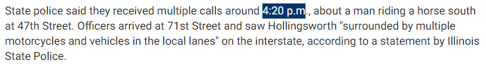 State police said they received multiple calls around 4:20 p.m., about a man riding a horse south at 47th Street. Officers arrived at 71st Street and saw Hollingsworth "surrounded by multiple motorcycles and vehicles in the local lanes" on the interstate, according to a statement by Illinois State Police.