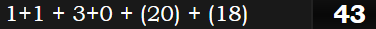 1+1 + 3+0 + (20) + (18) = 43