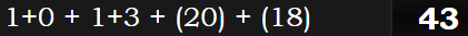 1+0 + 1+3 + (20) + (18) = 43