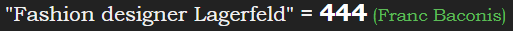 "Fashion designer Lagerfeld" = 444 (Franc Baconis)