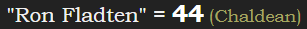 "Ron Fladten" = 44 (Chaldean)