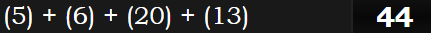 (5) + (6) + (20) + (13) = 44