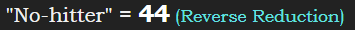 "No-hitter" = 44 (Reverse Reduction)