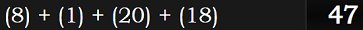 (8) + (1) + (20) + (18) = 47