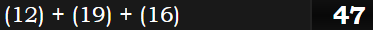 (12) + (19) + (16) = 47