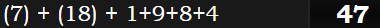 (7) + (18) + 1+9+8+4 = 47