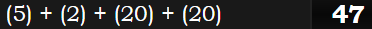 (5) + (2) + (20) + (20) = 47