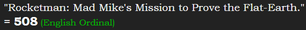 "Rocketman: Mad Mike's Mission to Prove the Flat-Earth." = 508 (English Ordinal)