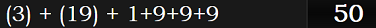 (3) + (19) + 1+9+9+9 = 50