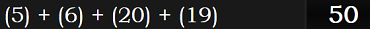 (5) + (6) + (20) + (19) = 50