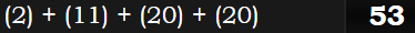 (2) + (11) + (20) + (20) = 53