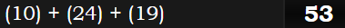 (10) + (24) + (19) = 53