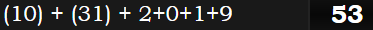 (10) + (31) + 2+0+1+9 = 53