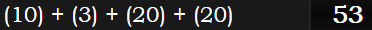 (10) + (3) + (20) + (20) = 53