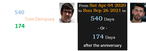 Tucker’s field goal fell 540 days after the death of Tom Dempsey (or 174 days after the anniversary):