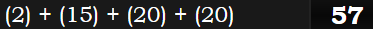 (2) + (15) + (20) + (20) = 57