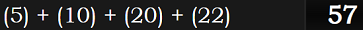 (5) + (10) + (20) + (22) = 57