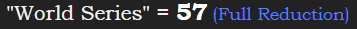 "World Series" = 57 (Full Reduction)