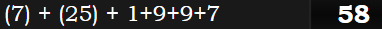 (7) + (25) + 1+9+9+7 = 58