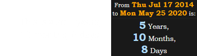 This is also 5 years, 10 months, 8 days: