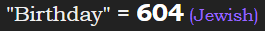 "Birthday" = 604 (Jewish)