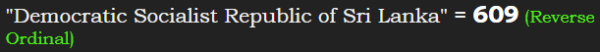 "Democratic Socialist Republic of Sri Lanka" = 609 (Reverse Ordinal)