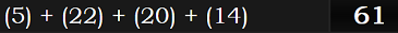 (5) + (22) + (20) + (14) = 61