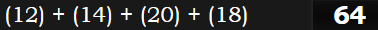 (12) + (14) + (20) + (18) = 64